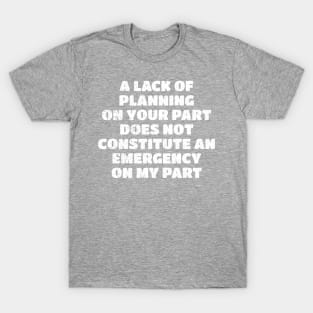 A Lack Of Planning On Your Part - White Text NYS T-Shirt